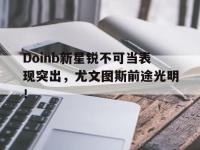 包含Doinb新星锐不可当表现突出，尤文图斯前途光明！的词条-kaiyun